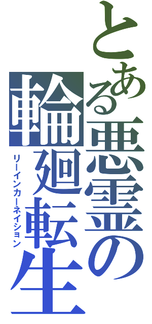 とある悪霊の輪廻転生（リーインカーネイション）