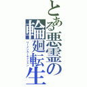 とある悪霊の輪廻転生（リーインカーネイション）