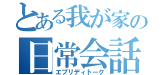 とある我が家の日常会話（エブリディトーク）