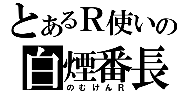 とあるＲ使いの白煙番長（のむけんＲ）