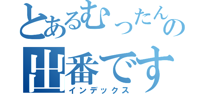 とあるむったんの出番です（インデックス）