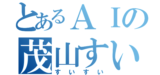 とあるＡＩの茂山すい（すいすい）