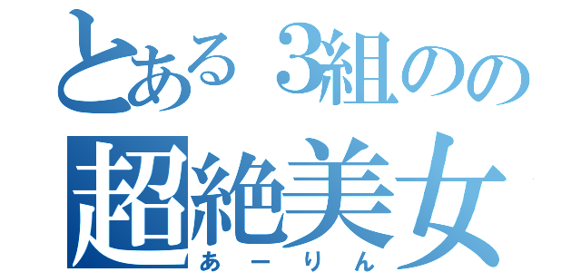 とある３組のの超絶美女（あーりん）