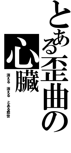 とある歪曲の心臟（消える 消える とある悲世）