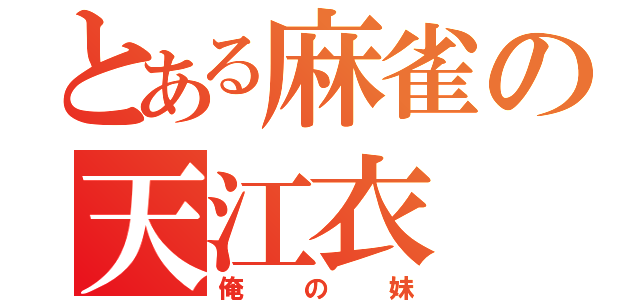 とある麻雀の天江衣（俺の妹）