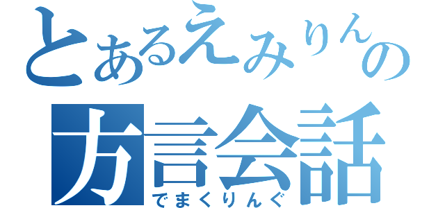 とあるえみりんの方言会話（でまくりんぐ）