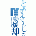 とあるえでんしーの自動焼却（セルフバーニング）