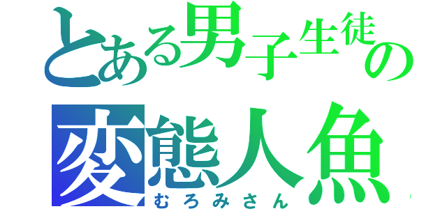 とある男子生徒の変態人魚（むろみさん）