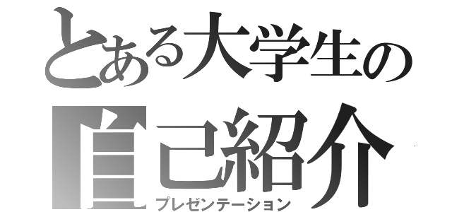 とある大学生の自己紹介（プレゼンテーション）