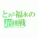 とある福永の超挑戦（フライアウェイ）