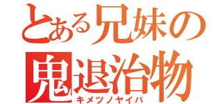 とある兄妹の鬼退治物語（キメツノヤイバ）