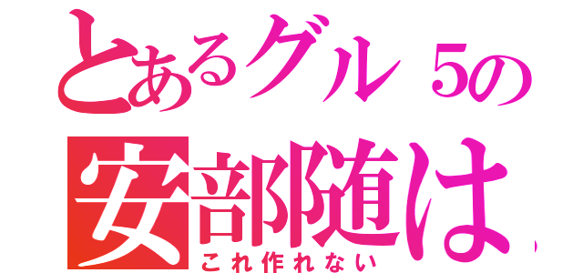 とあるグル５の安部随は（これ作れない）