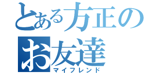 とある方正のお友達（マイフレンド）