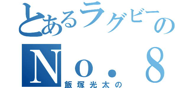 とあるラグビーのＮｏ．８（飯塚光太の）