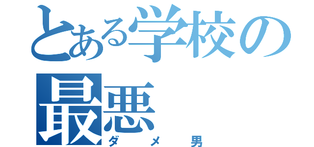 とある学校の最悪（ダメ男）