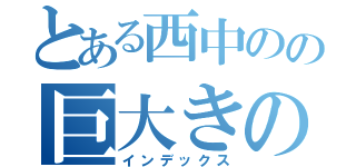 とある西中のの巨大きのこ（インデックス）