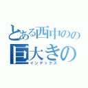 とある西中のの巨大きのこ（インデックス）