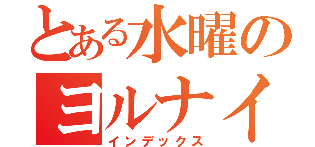 とある水曜のヨルナイト（インデックス）