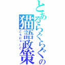 とあるらぐらぐの猫語政策（ごろにゃ～ご）