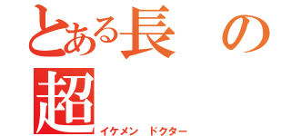 とある長の超（イケメン ドクター）