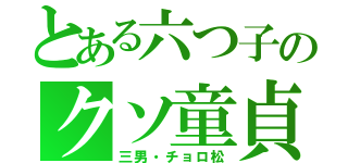 とある六つ子のクソ童貞（三男・チョロ松）