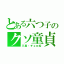 とある六つ子のクソ童貞（三男・チョロ松）