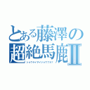 とある藤澤の超絶馬鹿Ⅱ（ショウライダイジョウブカ？）