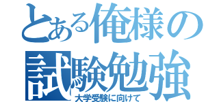 とある俺様の試験勉強（大学受験に向けて）