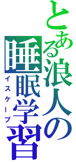 とある浪人の睡眠学習（イスケープ）