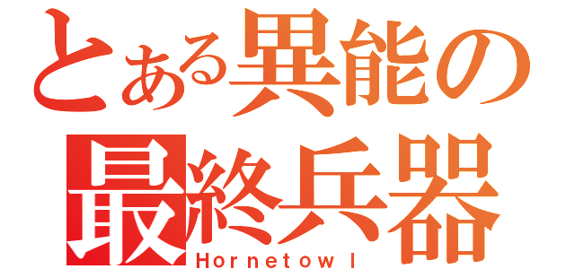 とある異能の最終兵器（Ｈｏｒｎｅｔｏｗ　ｌ）