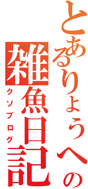 とあるりょうへいの雑魚日記（クソブログ）