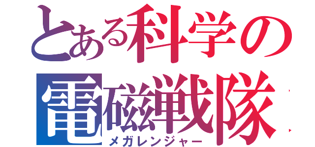 とある科学の電磁戦隊（メガレンジャー）