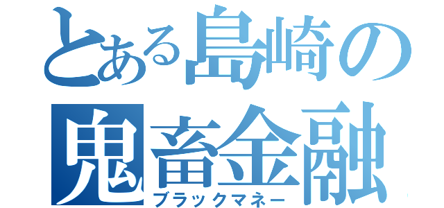 とある島崎の鬼畜金融（ブラックマネー）