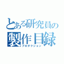 とある研究員の製作目録（プロダクション）