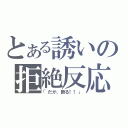 とある誘いの拒絶反応（「だが、断る！！」）