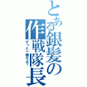 とある銀髪の作戦隊長（ずっと一緒だよ？）