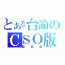 とある台論のＣＳＯ版（超級讚）