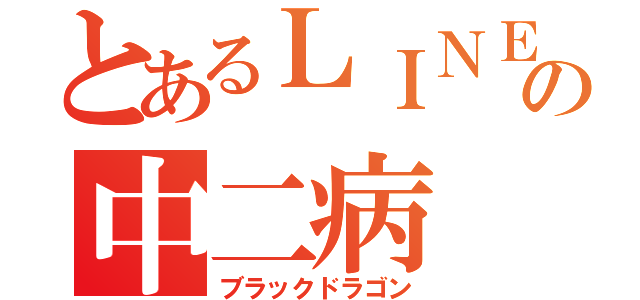 とあるＬＩＮＥの中二病（ブラックドラゴン）