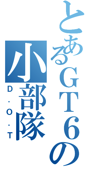 とあるＧＴ６の小部隊（Ｄ．Ｏ．Ｔ）