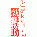 とあるｋｅｉ．の就職活動（サバイバル）