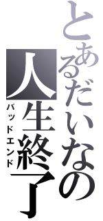 とあるだいなの人生終了（バッドエンド）