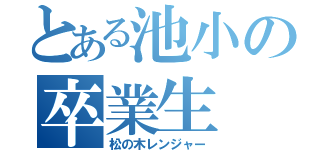 とある池小の卒業生（松の木レンジャー）