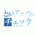 とあるアプリ基盤のチェックシート（インデックス）