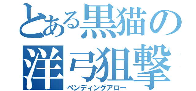 とある黒猫の洋弓狙撃（ベンディングアロー）