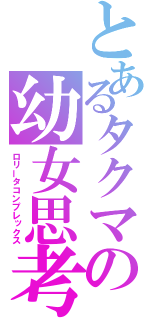 とあるタクマの幼女思考（ロリータコンプレックス）