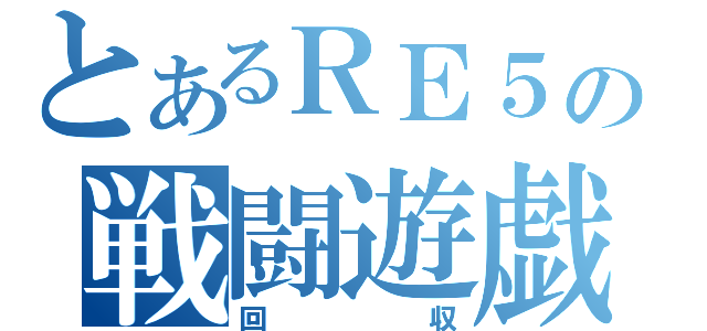 とあるＲＥ５の戦闘遊戯（回収）