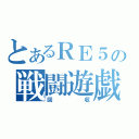 とあるＲＥ５の戦闘遊戯（回収）