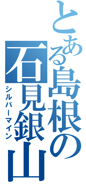 とある島根の石見銀山（シルバーマイン）