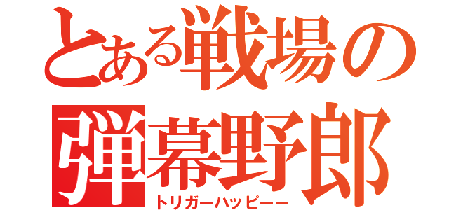 とある戦場の弾幕野郎（トリガーハッピーー）