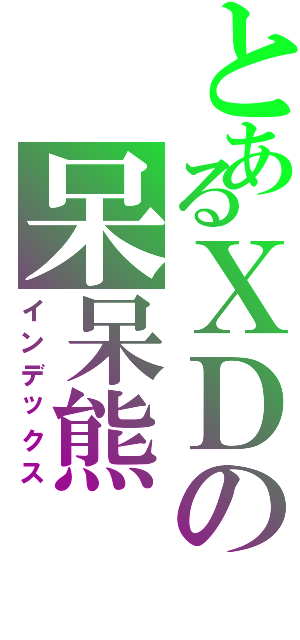 とあるＸＤの呆呆熊Ⅱ（インデックス）